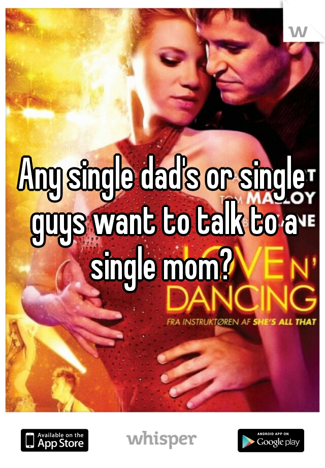 Any single dad's or single guys want to talk to a single mom? 