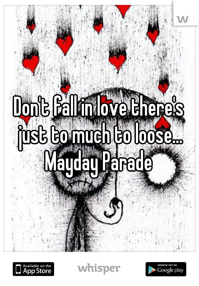Don't fall in love there's just to much to loose...


Mayday Parade