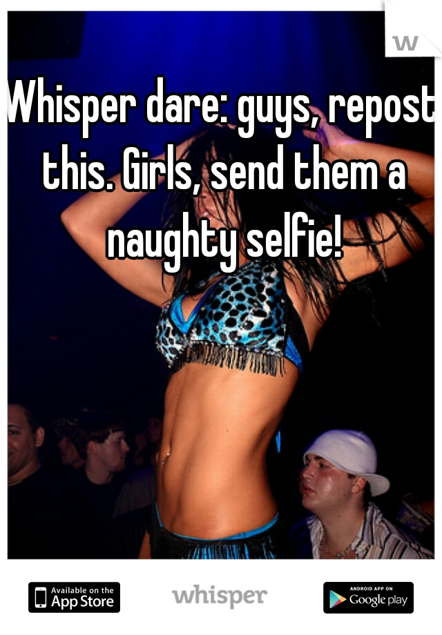 Whisper dare: guys, repost this. Girls, send them a naughty selfie!

