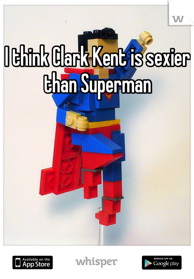 I think Clark Kent is sexier than Superman