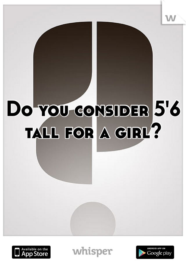 Do you consider 5'6 tall for a girl?