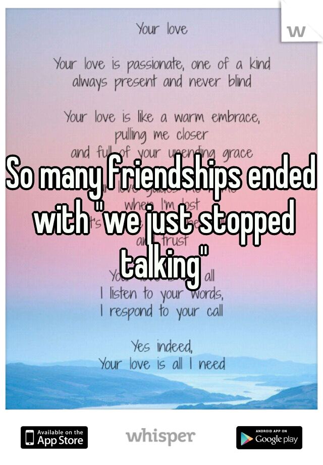 So many friendships ended with "we just stopped talking"