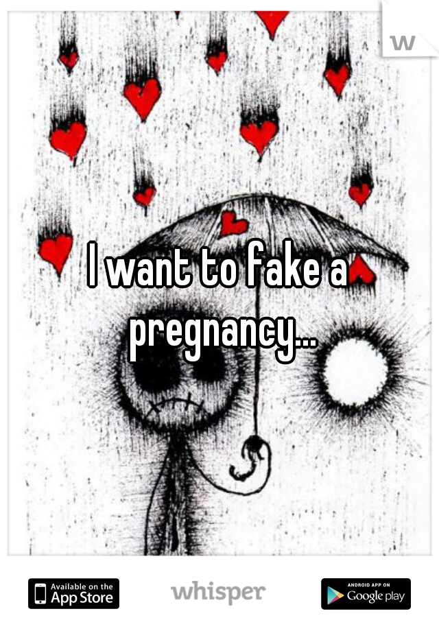 I want to fake a pregnancy...