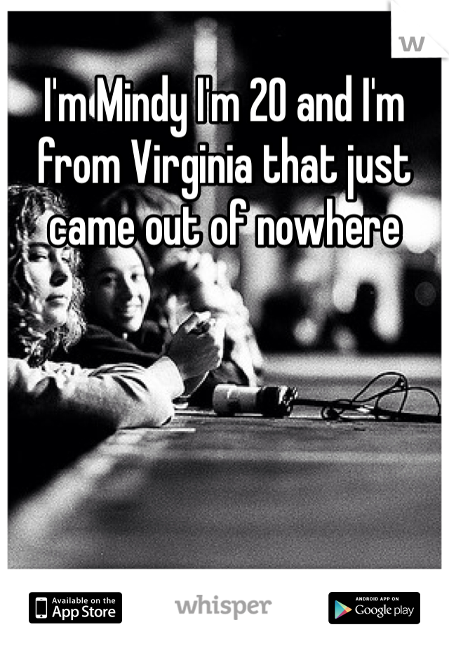 I'm Mindy I'm 20 and I'm from Virginia that just came out of nowhere 