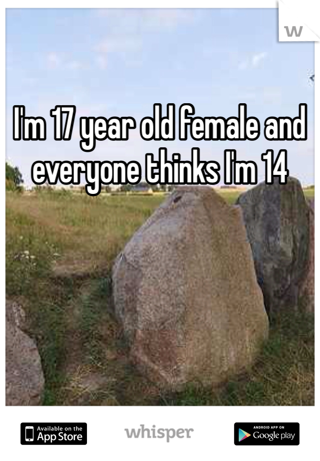 I'm 17 year old female and everyone thinks I'm 14