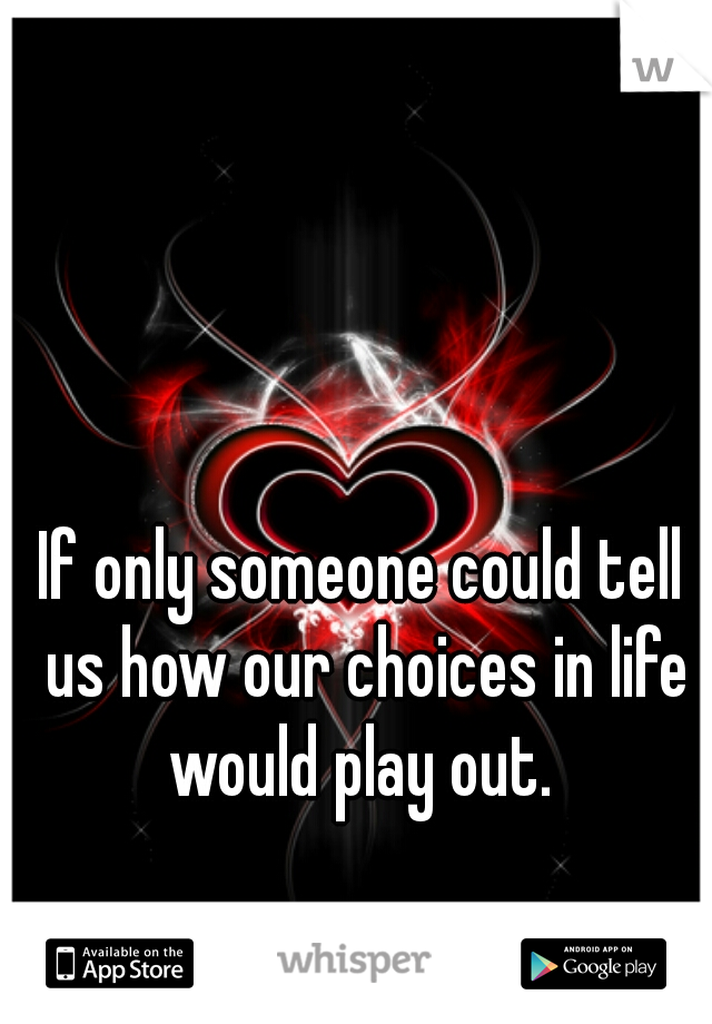 If only someone could tell us how our choices in life would play out. 