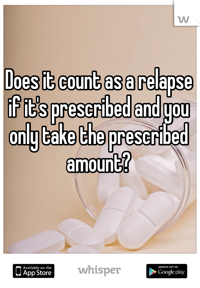 Does it count as a relapse if it's prescribed and you only take the prescribed amount?