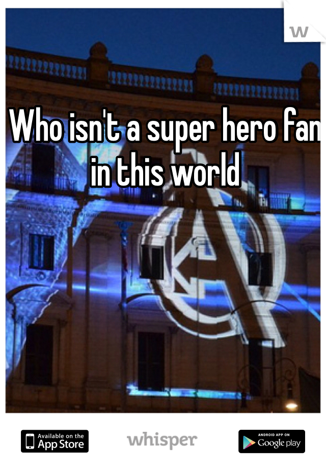 Who isn't a super hero fan in this world 