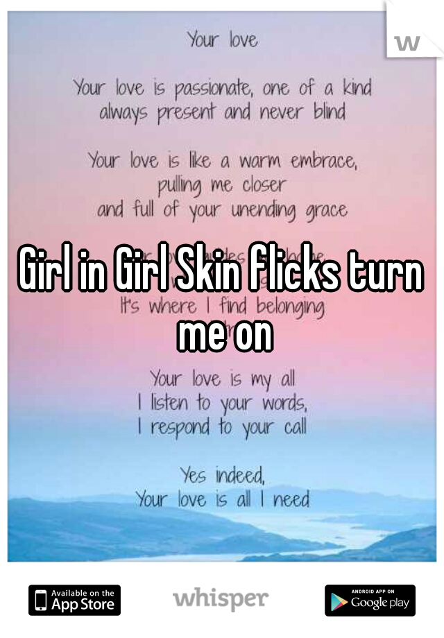 Girl in Girl Skin flicks turn me on