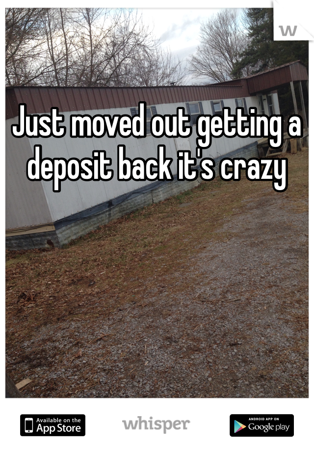Just moved out getting a deposit back it's crazy 
