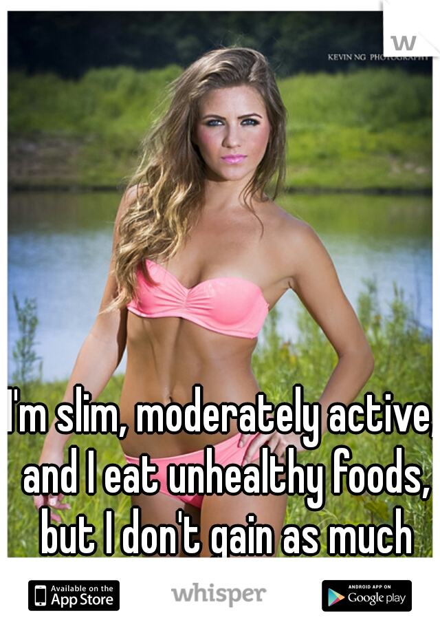 I'm slim, moderately active, and I eat unhealthy foods, but I don't gain as much weight. Fast metabolism?