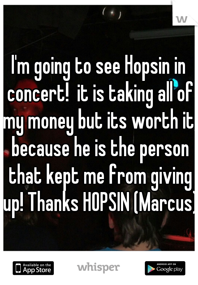 I'm going to see Hopsin in concert!  it is taking all of my money but its worth it, because he is the person that kept me from giving up! Thanks HOPSIN (Marcus)