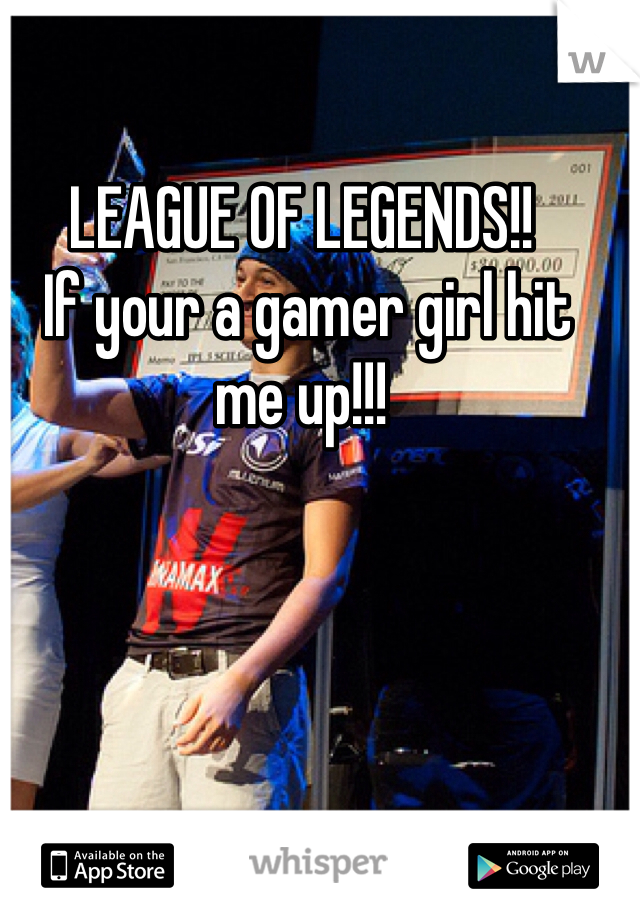 LEAGUE OF LEGENDS!!
 If your a gamer girl hit me up!!!