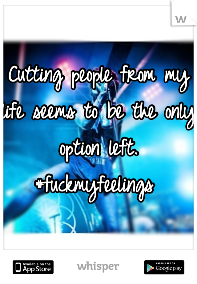 
Cutting people from my life seems to be the only option left. #fuckmyfeelings 