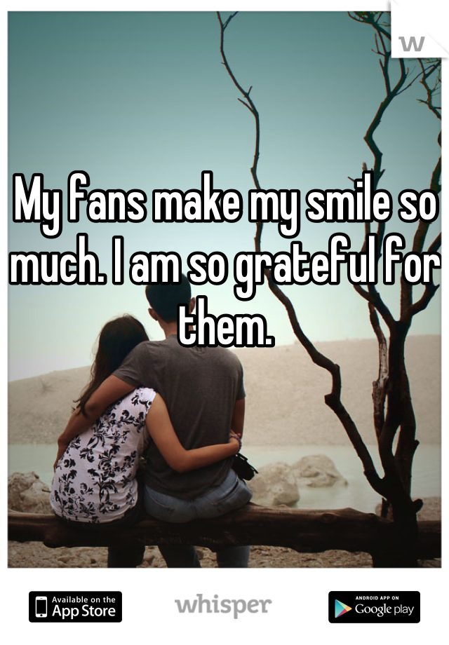 My fans make my smile so much. I am so grateful for them.

 