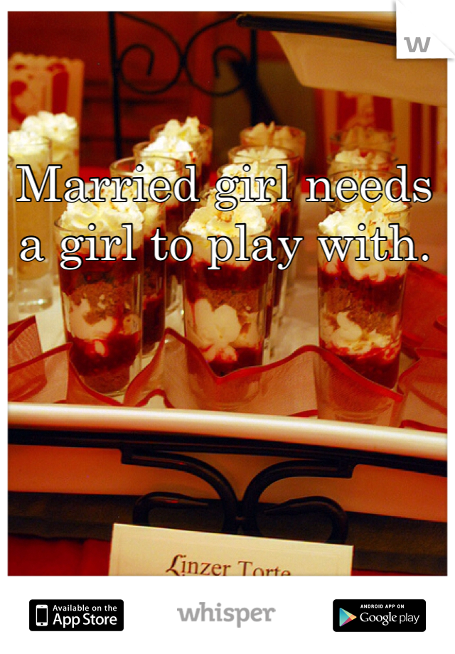 Married girl needs a girl to play with.