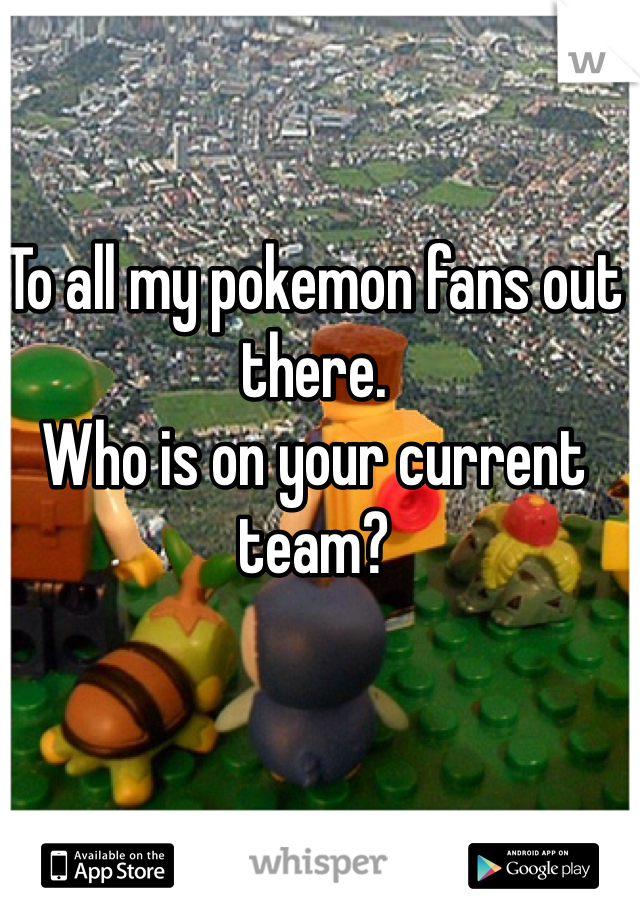 To all my pokemon fans out there.
Who is on your current team?
