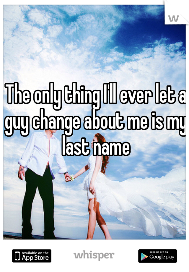 The only thing I'll ever let a guy change about me is my last name