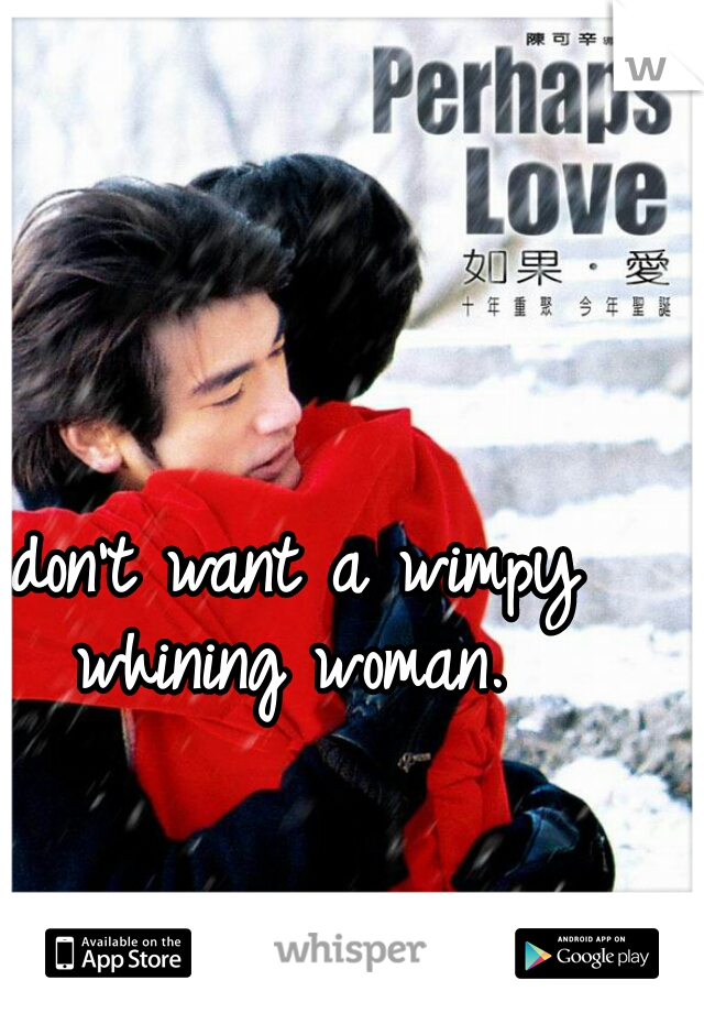 I don't want a wimpy whining woman.