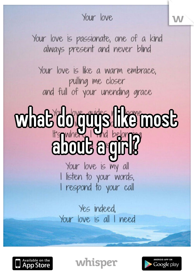 what do guys like most about a girl? 