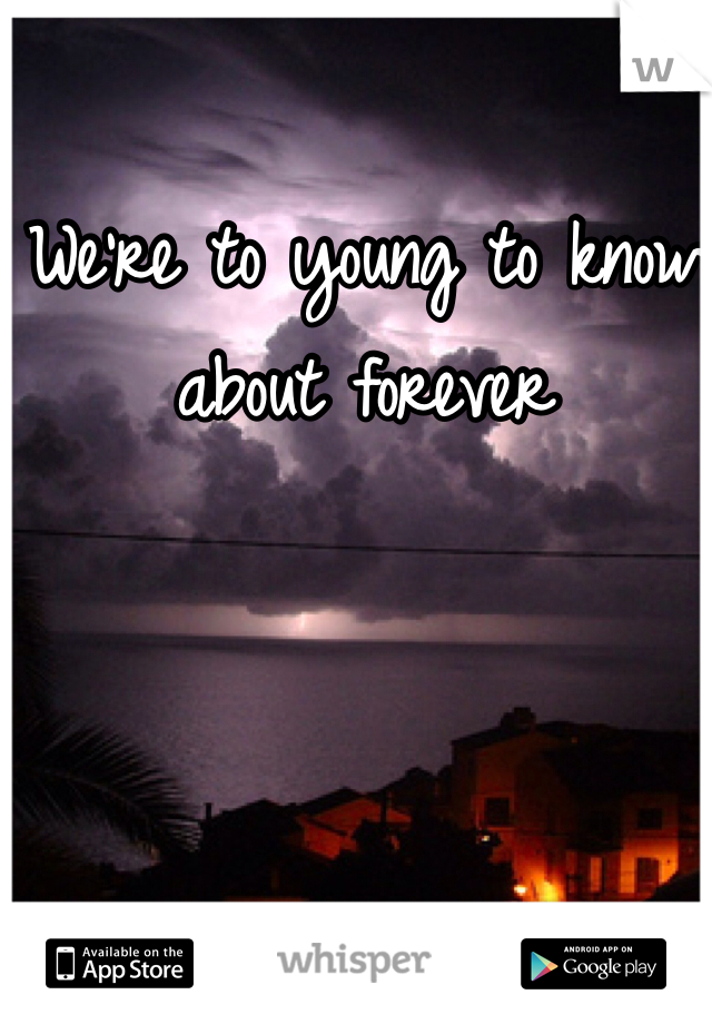 We're to young to know about forever