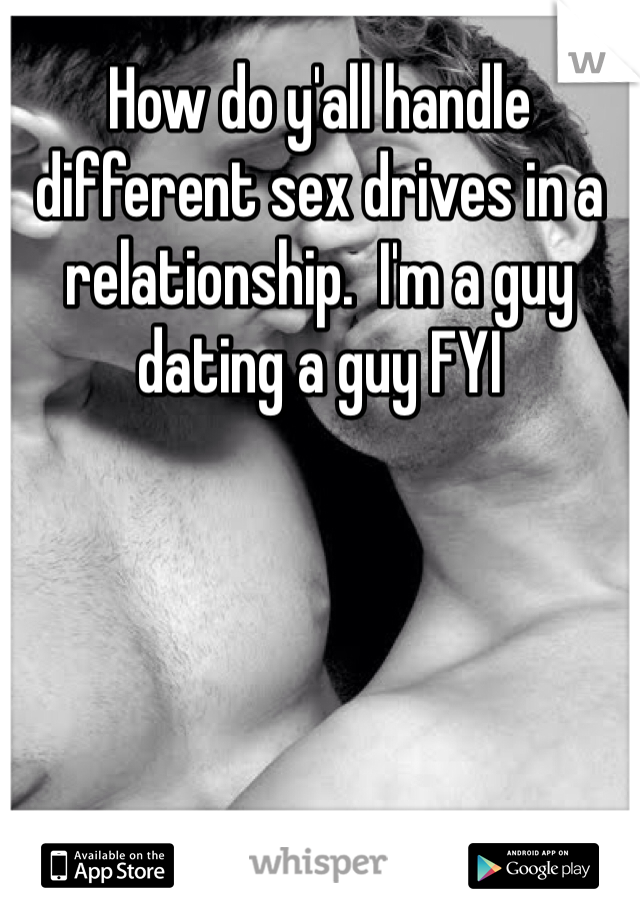 How do y'all handle different sex drives in a relationship.  I'm a guy dating a guy FYI 