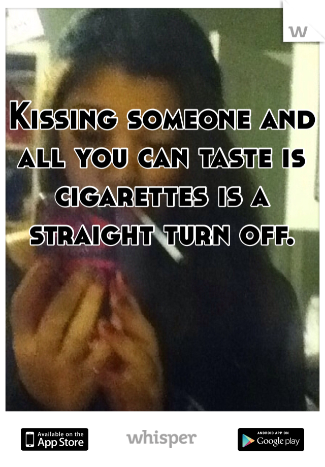 Kissing someone and all you can taste is cigarettes is a straight turn off.
