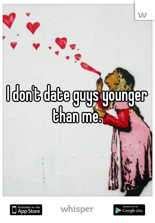 I don't date guys younger than me. 