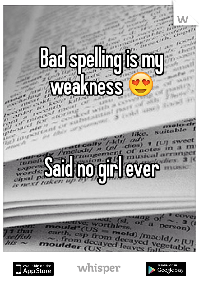 Bad spelling is my weakness 😍


Said no girl ever