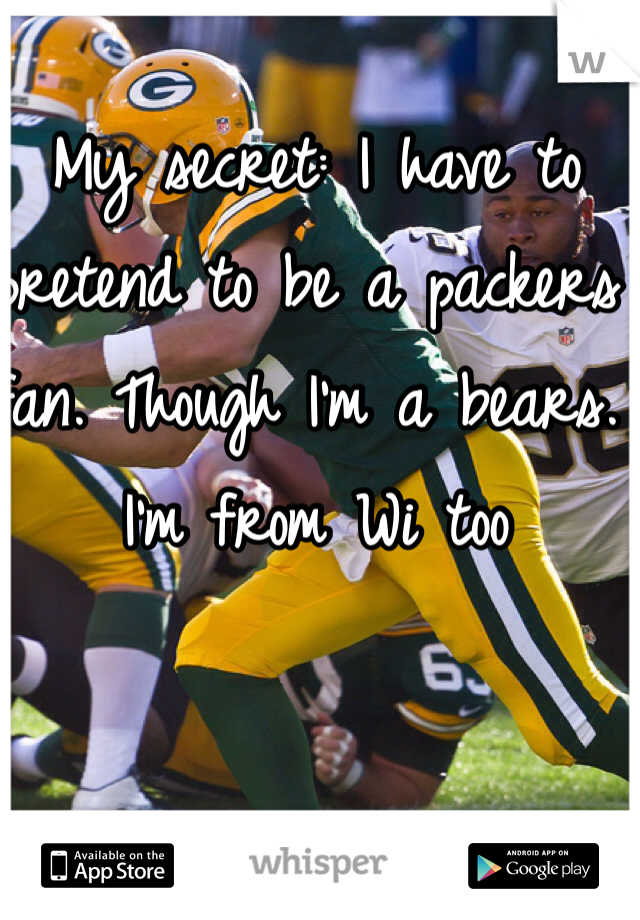 My secret: I have to pretend to be a packers fan. Though I'm a bears. I'm from Wi too