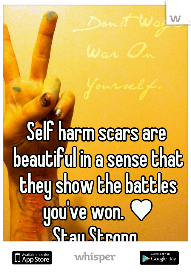 Self harm scars are beautiful in a sense that they show the battles you've won. ♥
Stay Strong.