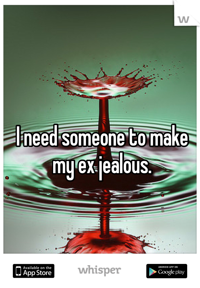 I need someone to make my ex jealous.