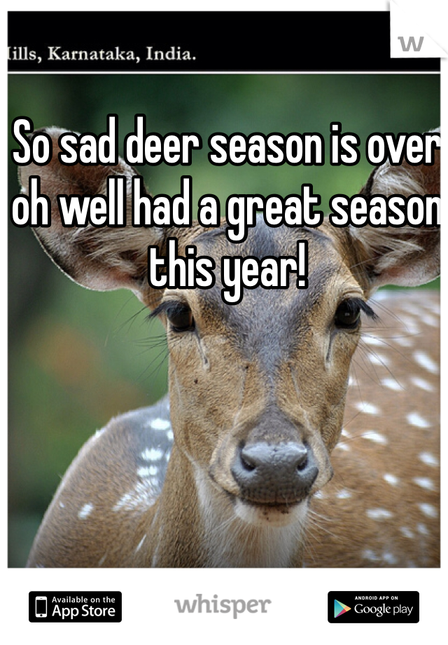 So sad deer season is over oh well had a great season this year!