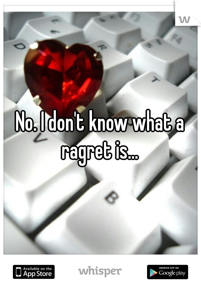 No. I don't know what a ragret is... 
