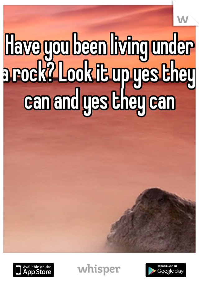 Have you been living under a rock? Look it up yes they can and yes they can