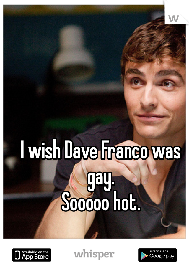 I wish Dave Franco was gay. 
Sooooo hot. 