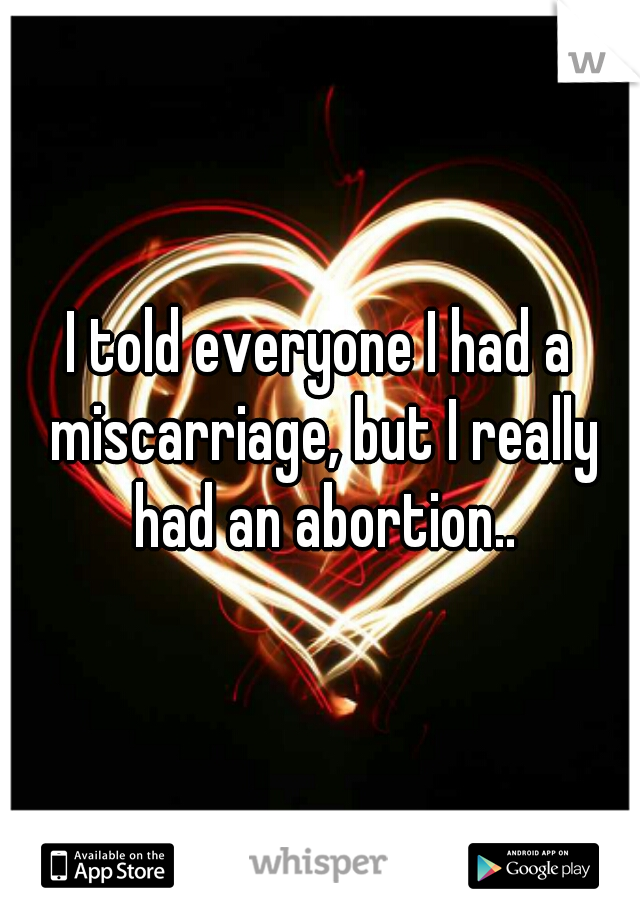 I told everyone I had a miscarriage, but I really had an abortion..