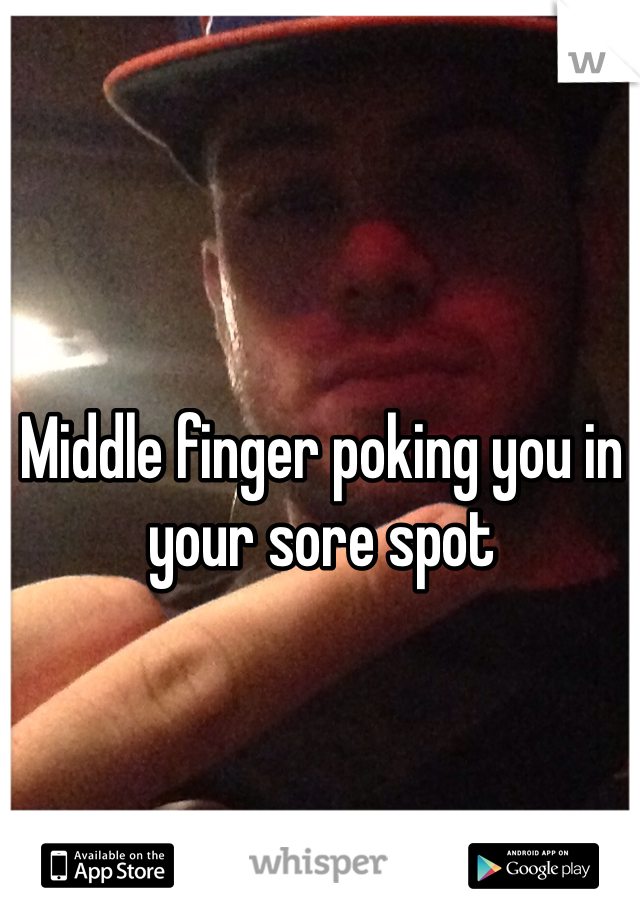 Middle finger poking you in your sore spot