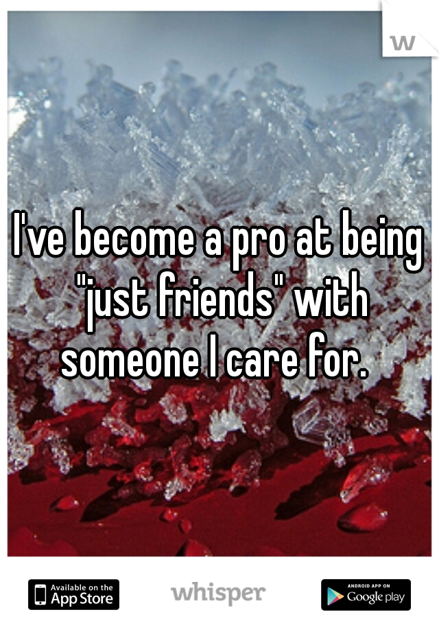 I've become a pro at being "just friends" with someone I care for.  
