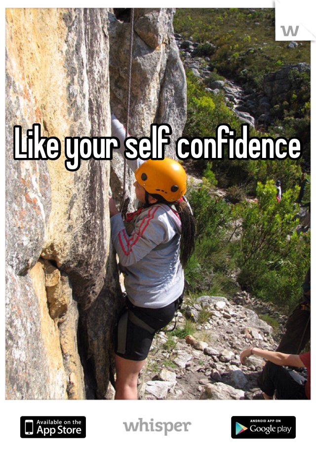 Like your self confidence 