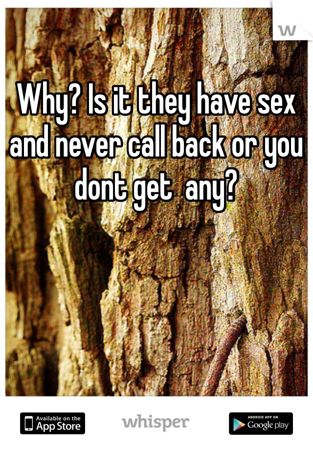 Why? Is it they have sex and never call back or you dont get  any?