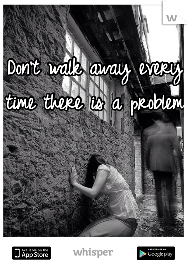 Don't walk away every time there is a problem