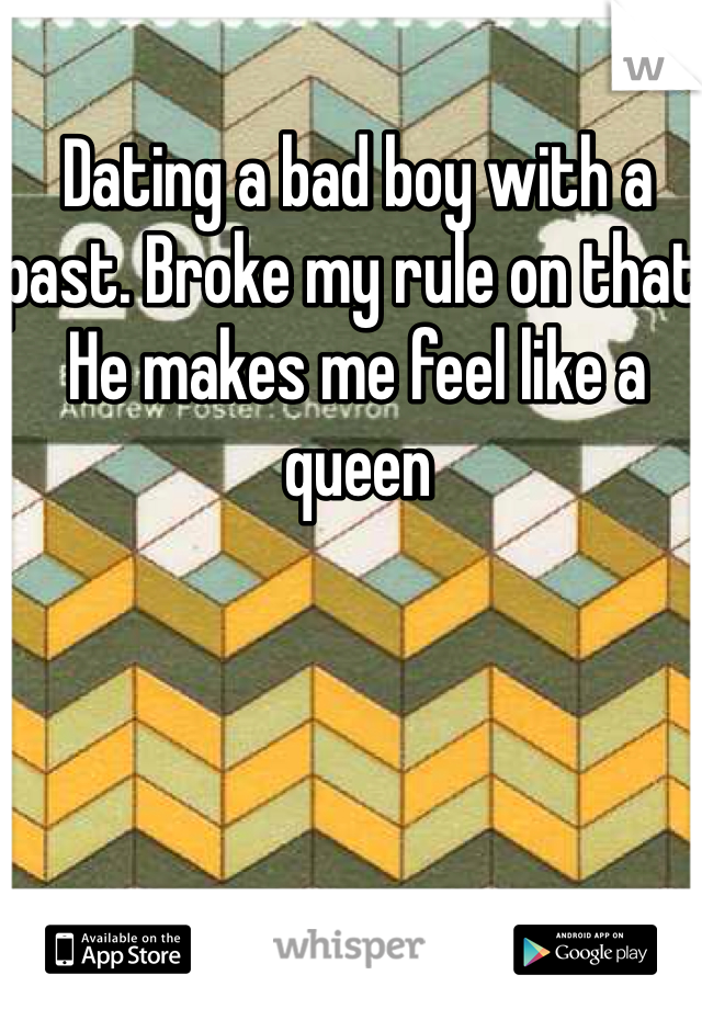 Dating a bad boy with a past. Broke my rule on that. He makes me feel like a queen 