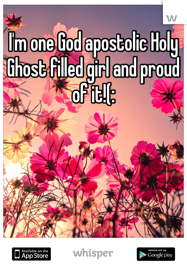 I'm one God apostolic Holy Ghost filled girl and proud of it!(: 