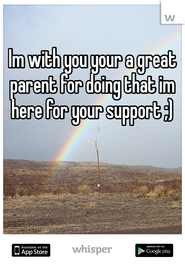 Im with you your a great parent for doing that im here for your support ;)