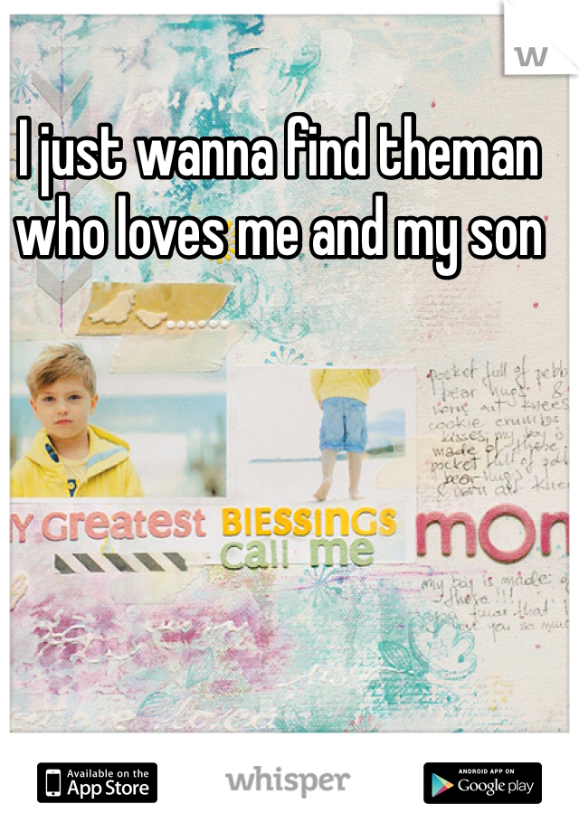 I just wanna find theman who loves me and my son 