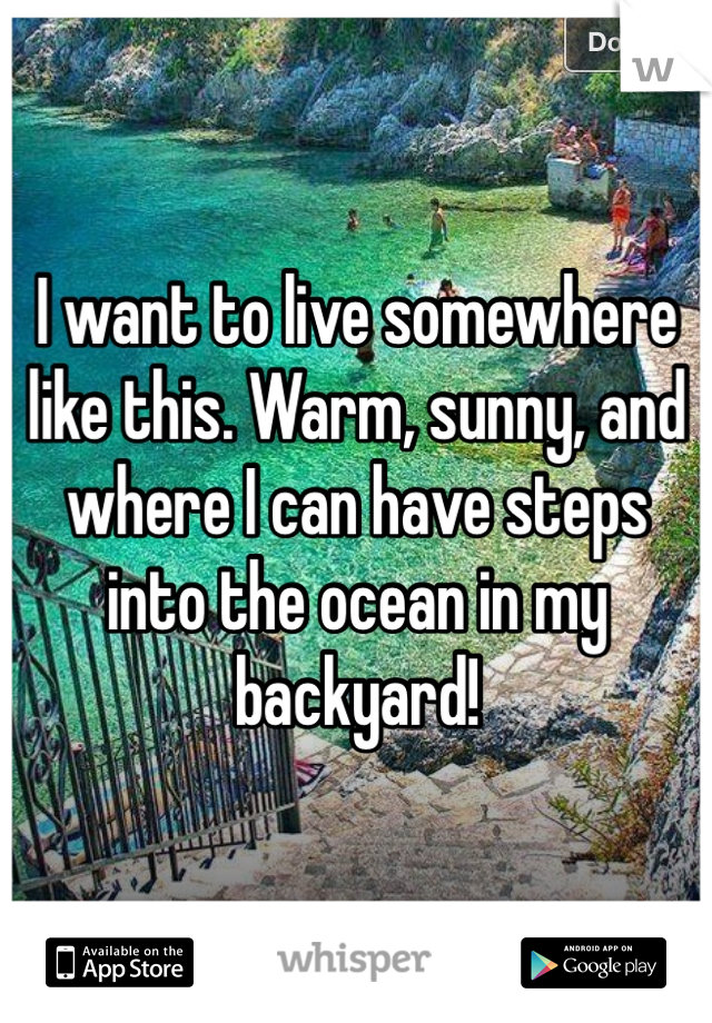 I want to live somewhere like this. Warm, sunny, and where I can have steps into the ocean in my backyard!