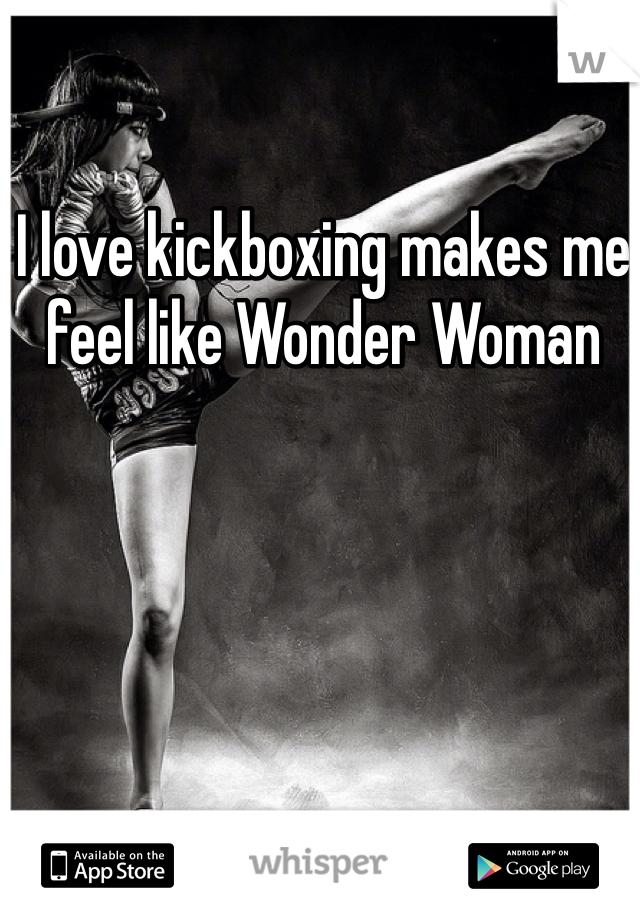 I love kickboxing makes me feel like Wonder Woman