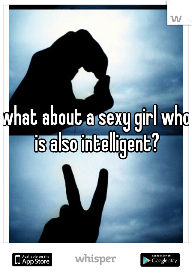 what about a sexy girl who is also intelligent?
