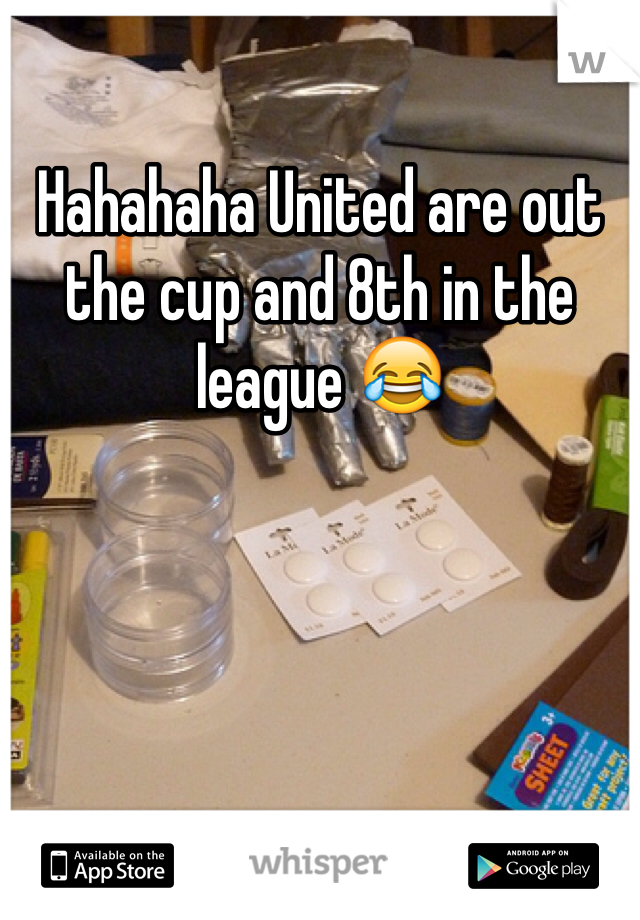 Hahahaha United are out the cup and 8th in the league 😂